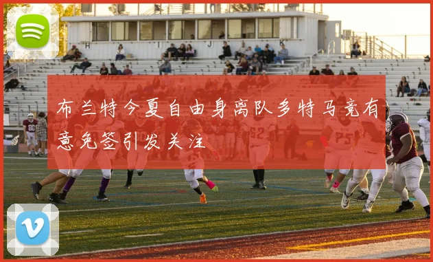 布兰特今夏自由身离队多特马竞有意免签引发关注