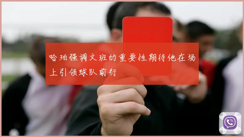 哈珀强调文班的重要性期待他在场上引领球队前行