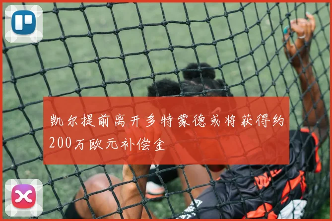 凯尔提前离开多特蒙德或将获得约200万欧元补偿金