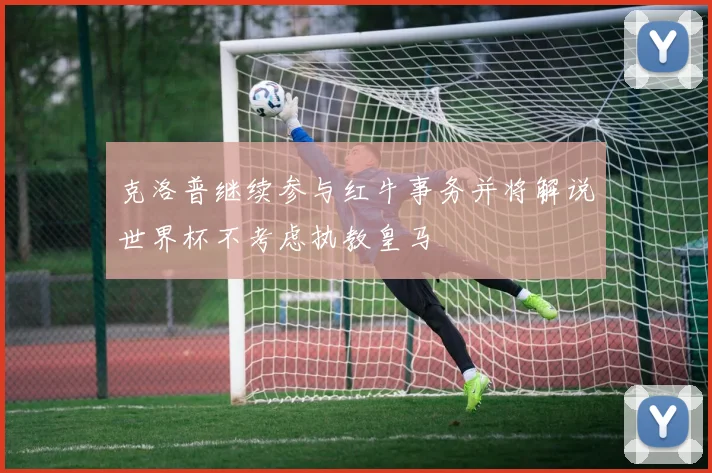 克洛普继续参与红牛事务并将解说世界杯不考虑执教皇马